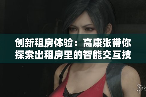 创新租房体验：高康张带你探索出租房里的智能交互技巧
