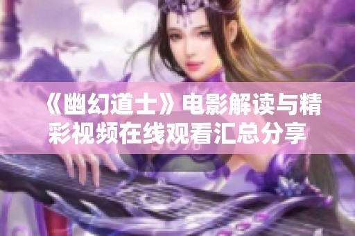 《幽幻道士》电影解读与精彩视频在线观看汇总分享