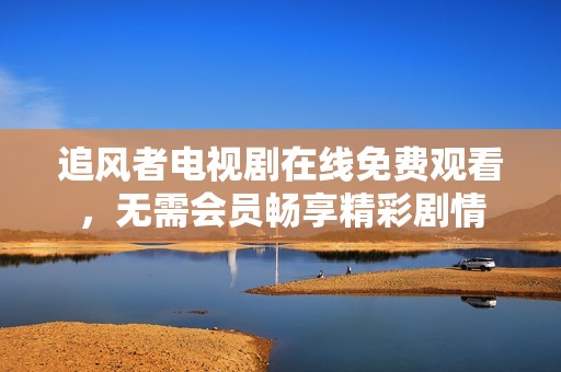 追风者电视剧在线免费观看，无需会员畅享精彩剧情