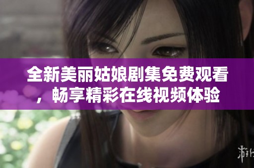 全新美丽姑娘剧集免费观看，畅享精彩在线视频体验