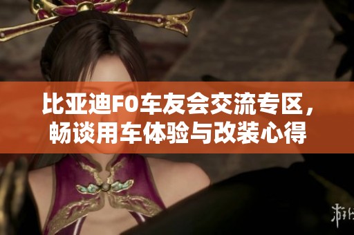 比亚迪F0车友会交流专区，畅谈用车体验与改装心得