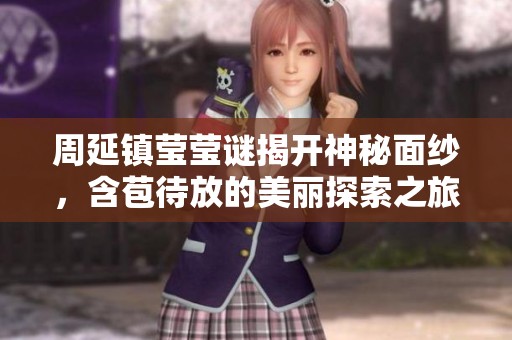 周延镇莹莹谜揭开神秘面纱，含苞待放的美丽探索之旅