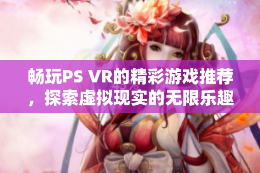 畅玩PS VR的精彩游戏推荐，探索虚拟现实的无限乐趣