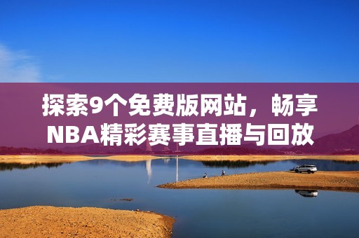 探索9个免费版网站，畅享NBA精彩赛事直播与回放