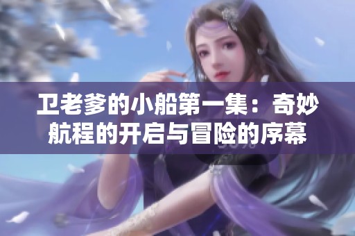 卫老爹的小船第一集：奇妙航程的开启与冒险的序幕