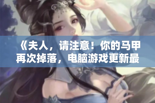 《夫人，请注意！你的马甲再次掉落，电脑游戏更新最后一次提醒》