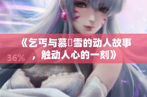 《乞丐与慕葇雪的动人故事，触动人心的一刻》