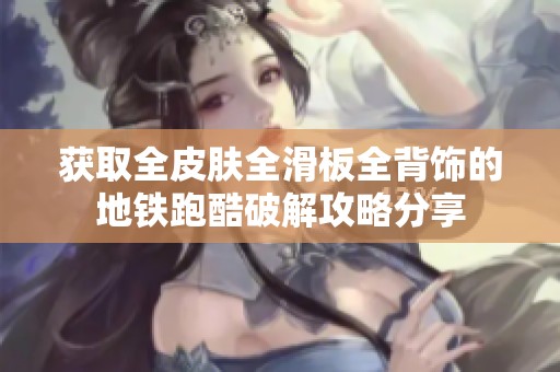 获取全皮肤全滑板全背饰的地铁跑酷破解攻略分享
