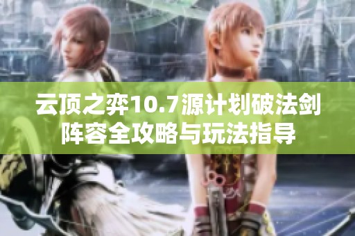 云顶之弈10.7源计划破法剑阵容全攻略与玩法指导