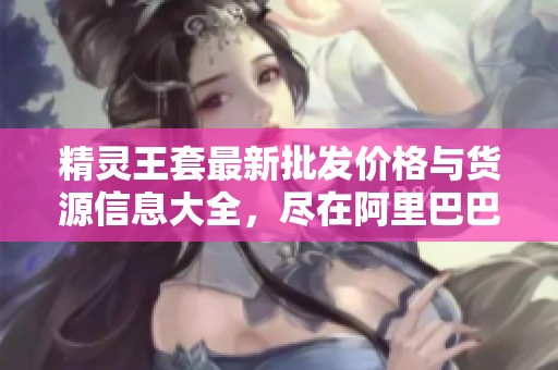 精灵王套最新批发价格与货源信息大全，尽在阿里巴巴