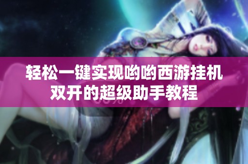 轻松一键实现哟哟西游挂机双开的超级助手教程