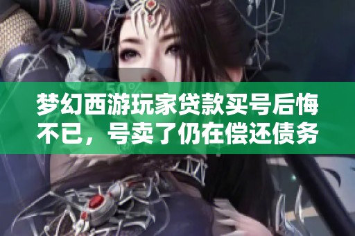 梦幻西游玩家贷款买号后悔不已，号卖了仍在偿还债务