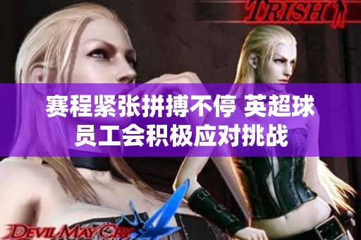 赛程紧张拼搏不停 英超球员工会积极应对挑战