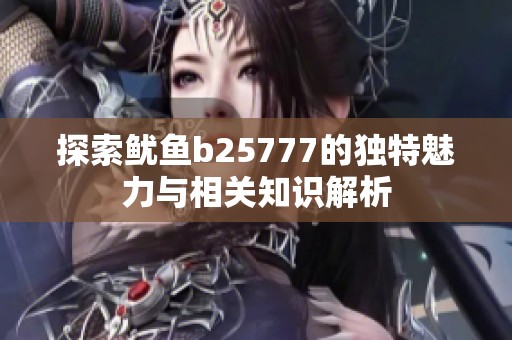 探索鱿鱼b25777的独特魅力与相关知识解析