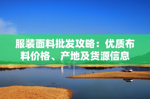 服装面料批发攻略：优质布料价格、产地及货源信息