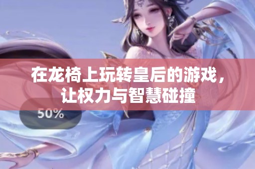 在龙椅上玩转皇后的游戏，让权力与智慧碰撞