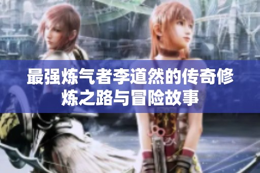 最强炼气者李道然的传奇修炼之路与冒险故事