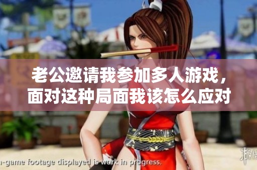 老公邀请我参加多人游戏，面对这种局面我该怎么应对