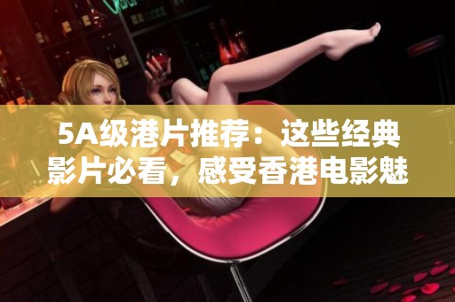 5A级港片推荐：这些经典影片必看，感受香港电影魅力