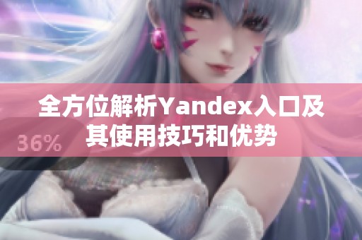 全方位解析Yandex入口及其使用技巧和优势