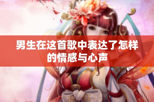 男生在这首歌中表达了怎样的情感与心声