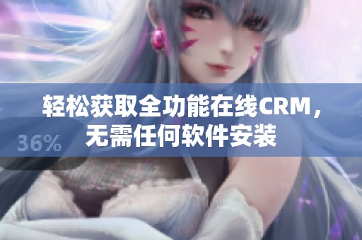轻松获取全功能在线CRM，无需任何软件安装