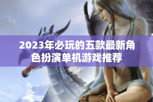 2023年必玩的五款最新角色扮演单机游戏推荐