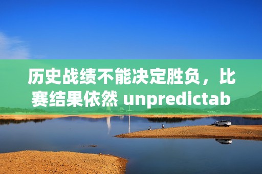 历史战绩不能决定胜负，比赛结果依然 unpredictable