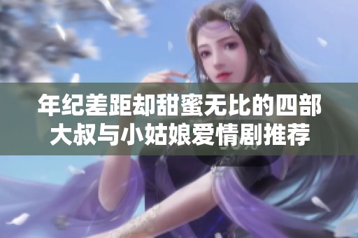 年纪差距却甜蜜无比的四部大叔与小姑娘爱情剧推荐