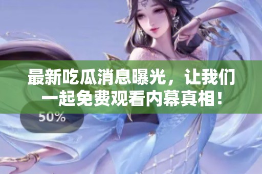 最新吃瓜消息曝光，让我们一起免费观看内幕真相！