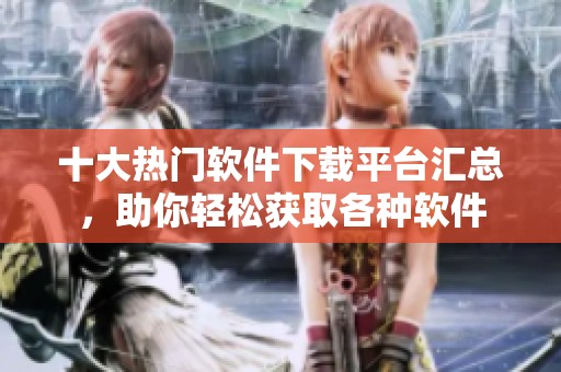 十大热门软件下载平台汇总，助你轻松获取各种软件