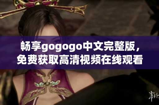 畅享gogogo中文完整版，免费获取高清视频在线观看