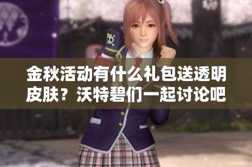 金秋活动有什么礼包送透明皮肤？沃特碧们一起讨论吧！