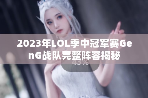 2023年LOL季中冠军赛GenG战队完整阵容揭秘