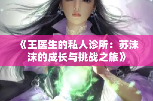 《王医生的私人诊所：苏沫沫的成长与挑战之旅》