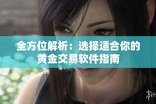 全方位解析：选择适合你的黄金交易软件指南