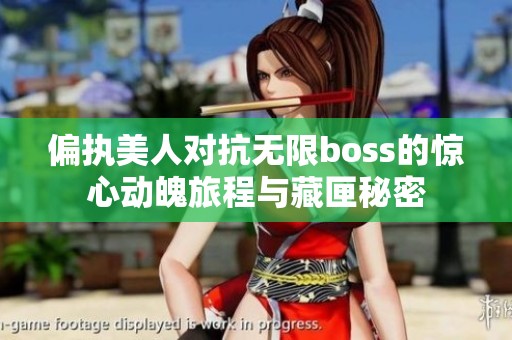 偏执美人对抗无限boss的惊心动魄旅程与藏匣秘密