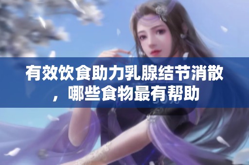 有效饮食助力乳腺结节消散，哪些食物最有帮助