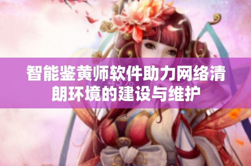 智能鉴黄师软件助力网络清朗环境的建设与维护