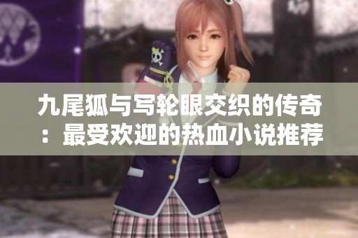 九尾狐与写轮眼交织的传奇：最受欢迎的热血小说推荐