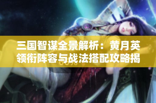 三国智谋全景解析：黄月英领衔阵容与战法搭配攻略揭秘