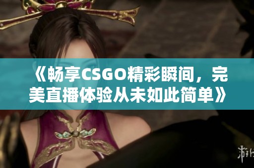 《畅享CSGO精彩瞬间，完美直播体验从未如此简单》