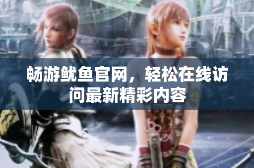 畅游鱿鱼官网，轻松在线访问最新精彩内容
