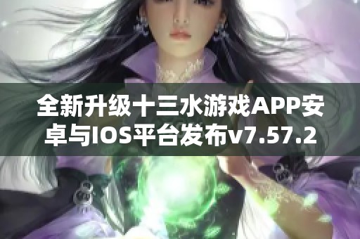 全新升级十三水游戏APP安卓与IOS平台发布v7.57.2版本
