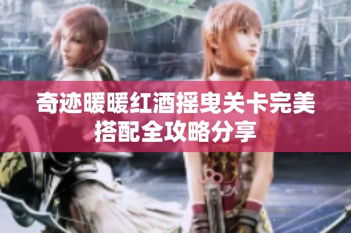 奇迹暖暖红酒摇曳关卡完美搭配全攻略分享