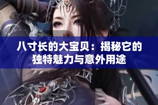 八寸长的大宝贝：揭秘它的独特魅力与意外用途