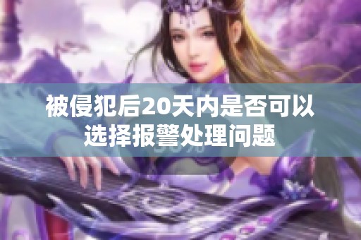 被侵犯后20天内是否可以选择报警处理问题