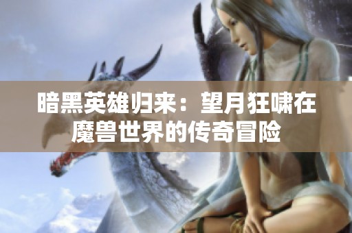 暗黑英雄归来：望月狂啸在魔兽世界的传奇冒险