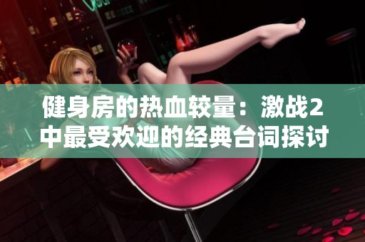 健身房的热血较量：激战2中最受欢迎的经典台词探讨