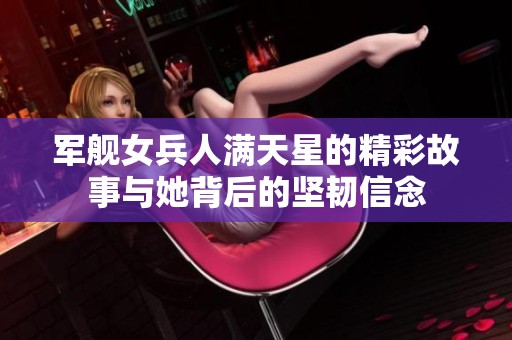 军舰女兵人满天星的精彩故事与她背后的坚韧信念